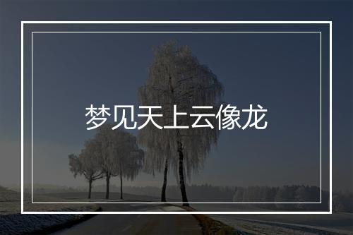 梦见天上云像龙