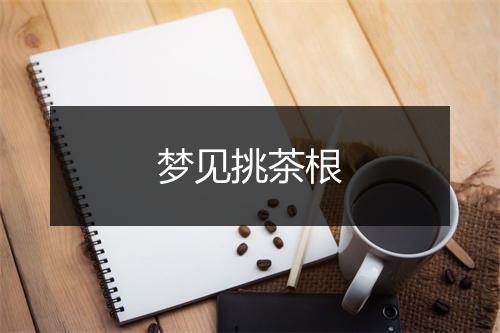 梦见挑茶根