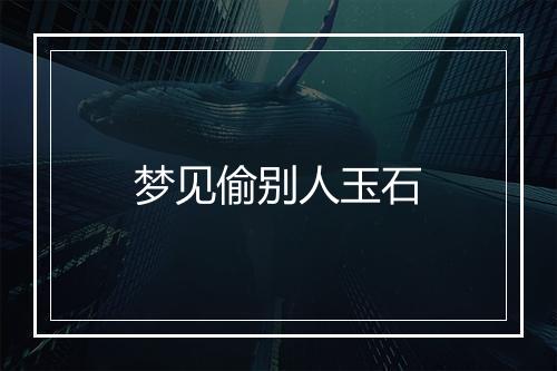 梦见偷别人玉石