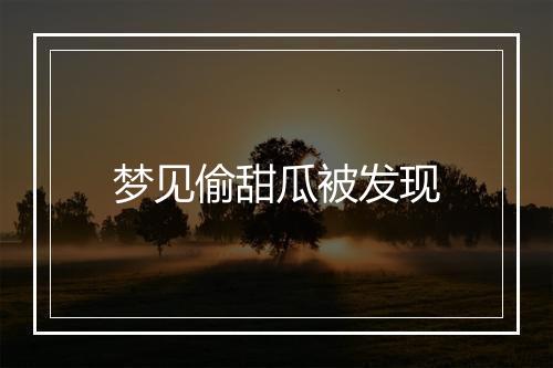 梦见偷甜瓜被发现