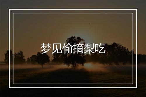 梦见偷摘梨吃