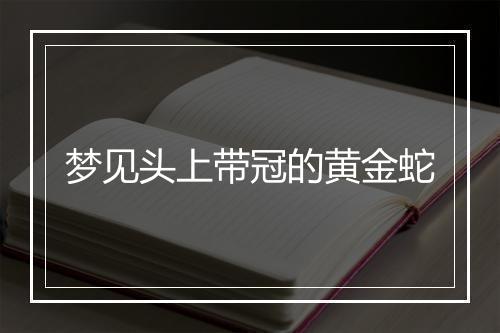 梦见头上带冠的黄金蛇