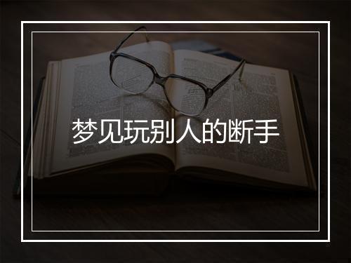 梦见玩别人的断手