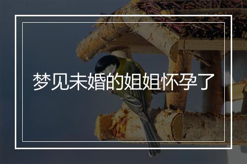 梦见未婚的姐姐怀孕了