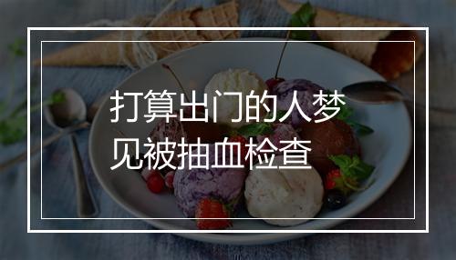 打算出门的人梦见被抽血检查