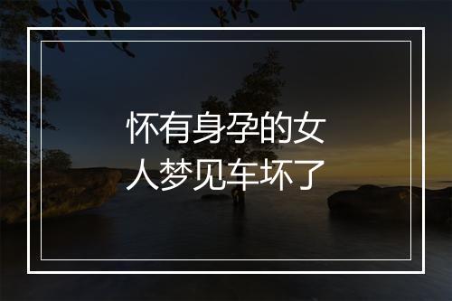 怀有身孕的女人梦见车坏了