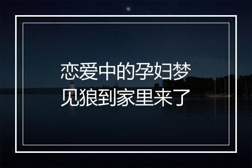 恋爱中的孕妇梦见狼到家里来了