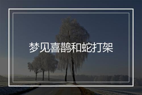 梦见喜鹊和蛇打架