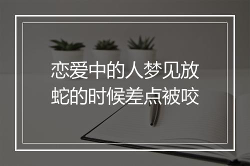 恋爱中的人梦见放蛇的时候差点被咬