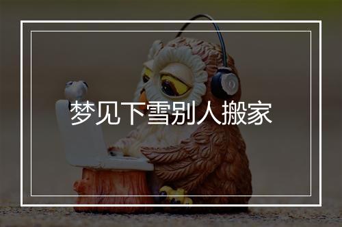 梦见下雪别人搬家