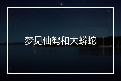 梦见仙鹤和大蟒蛇