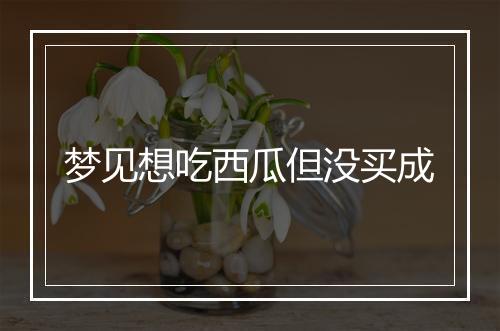 梦见想吃西瓜但没买成