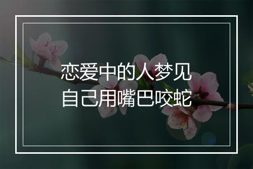 恋爱中的人梦见自己用嘴巴咬蛇