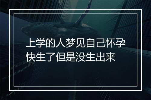 上学的人梦见自己怀孕快生了但是没生出来