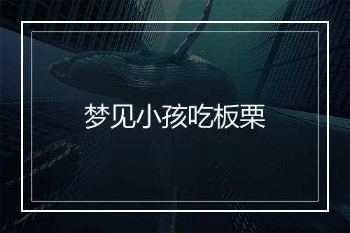 梦见小孩吃板栗