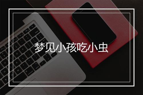 梦见小孩吃小虫