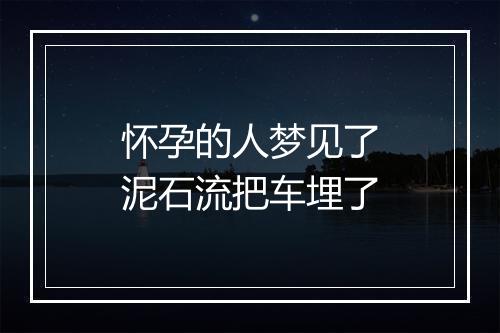 怀孕的人梦见了泥石流把车埋了