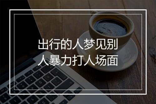 出行的人梦见别人暴力打人场面