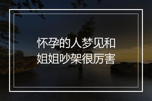 怀孕的人梦见和姐姐吵架很厉害