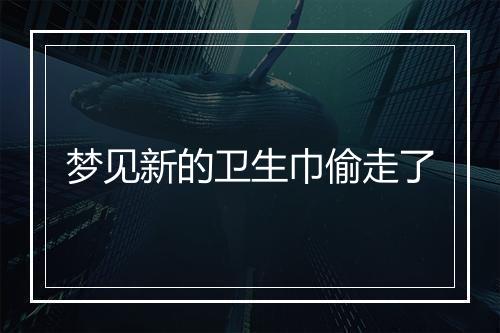 梦见新的卫生巾偷走了