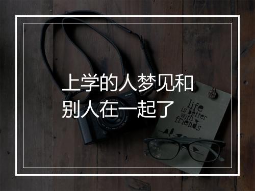 上学的人梦见和别人在一起了