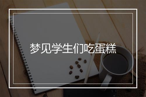 梦见学生们吃蛋糕