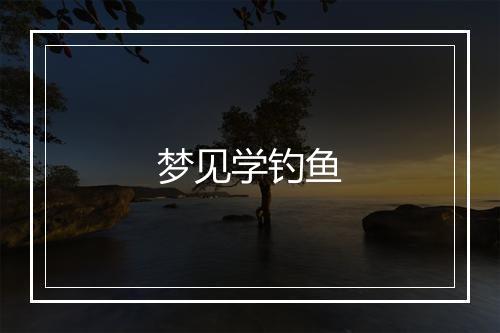 梦见学钓鱼