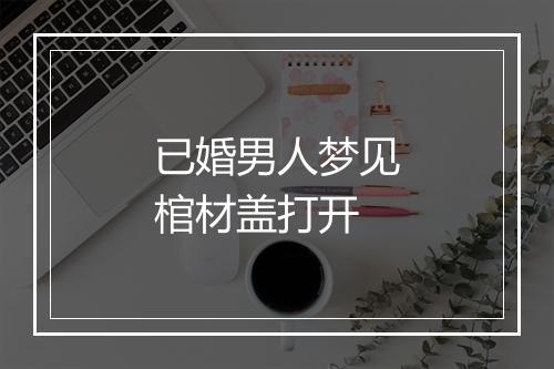 已婚男人梦见棺材盖打开