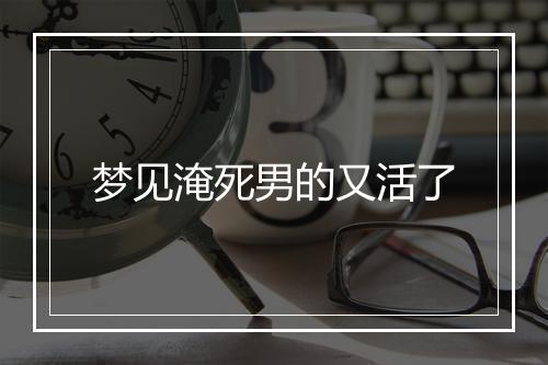 梦见淹死男的又活了