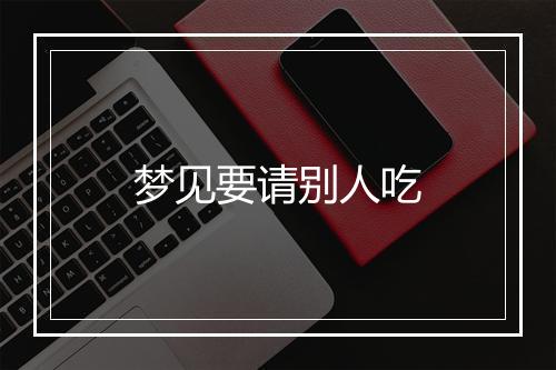 梦见要请别人吃