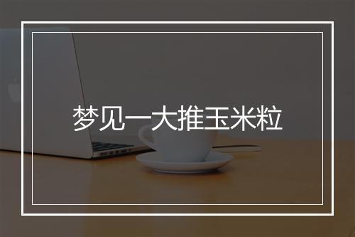 梦见一大推玉米粒