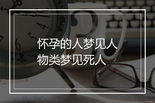 怀孕的人梦见人物类梦见死人