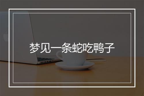 梦见一条蛇吃鸭子