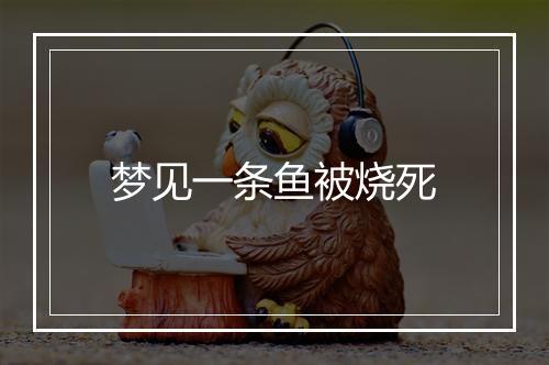 梦见一条鱼被烧死