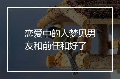 恋爱中的人梦见男友和前任和好了