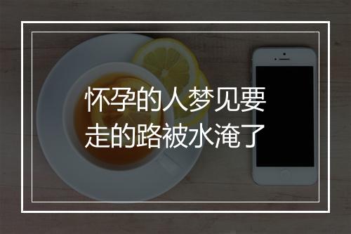 怀孕的人梦见要走的路被水淹了