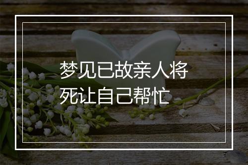 梦见已故亲人将死让自己帮忙