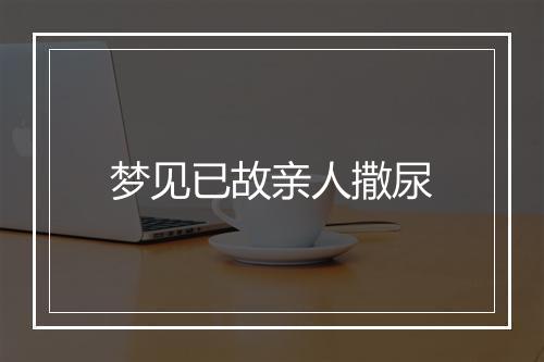 梦见已故亲人撒尿