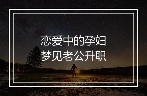 恋爱中的孕妇梦见老公升职