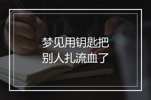 梦见用钥匙把别人扎流血了