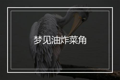 梦见油炸菜角