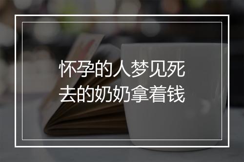 怀孕的人梦见死去的奶奶拿着钱