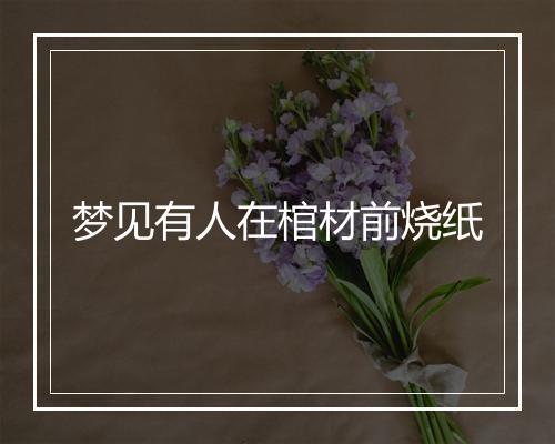 梦见有人在棺材前烧纸