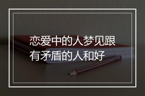 恋爱中的人梦见跟有矛盾的人和好