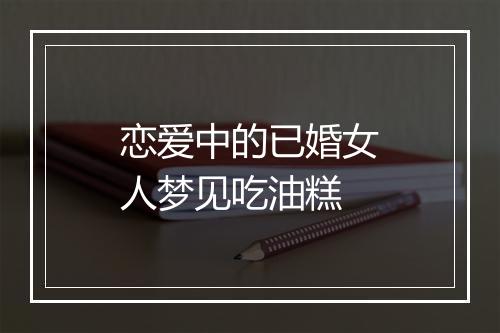 恋爱中的已婚女人梦见吃油糕