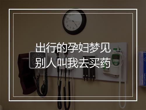 出行的孕妇梦见别人叫我去买药