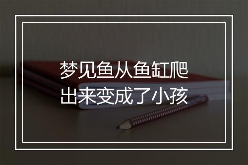 梦见鱼从鱼缸爬出来变成了小孩