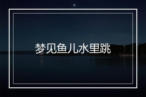 梦见鱼儿水里跳