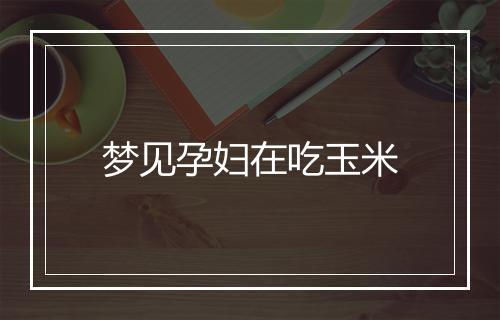 梦见孕妇在吃玉米