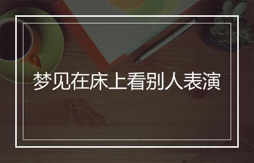 梦见在床上看别人表演